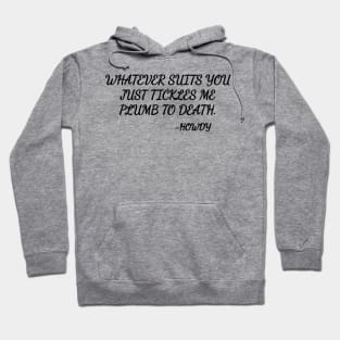 Whatever suits you just tickles me plumb to death. Hoodie